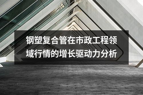 鋼塑復合管在市政工程領域行情的增長驅動力分析