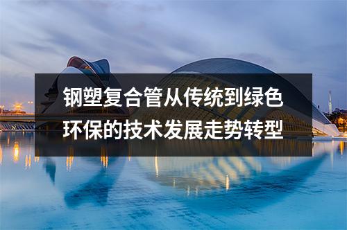 鋼塑復(fù)合管從傳統(tǒng)到綠色環(huán)保的技術(shù)發(fā)展走勢轉(zhuǎn)型
