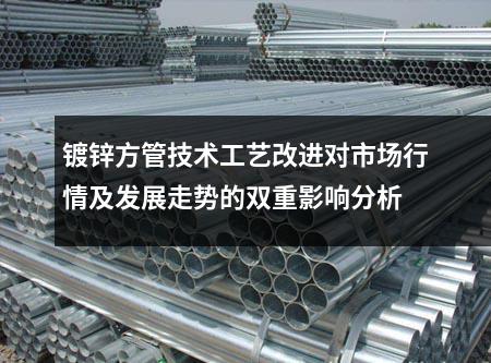 鍍鋅方管技術工藝改進對市場行情及發展走勢的雙重影響分析