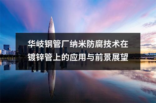 華岐鋼管廠納米防腐技術在鍍鋅管上的應用與前景展望