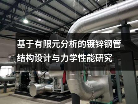 基于有限元分析的鍍鋅鋼管結(jié)構(gòu)設(shè)計與力學(xué)性能研究