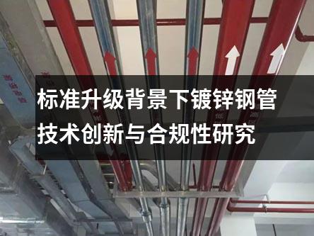 標(biāo)準(zhǔn)升級(jí)背景下鍍鋅鋼管技術(shù)創(chuàng)新與合規(guī)性研究