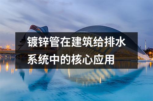 <a href=http://www.fyjcchem.cn/dxg/ target=_blank class=infotextkey>鍍鋅管</a>在建筑給排水系統中的核心應用