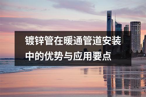 鍍鋅管在暖通管道安裝中的優勢與應用要點