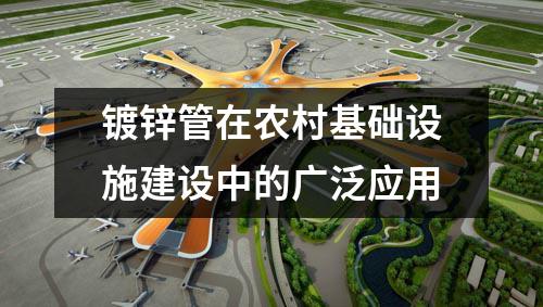 鍍鋅管在農村基礎設施建設中的廣泛應用