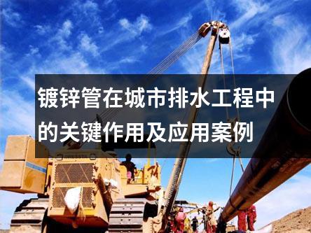 鍍鋅管在城市排水工程中的關鍵作用及應用案例