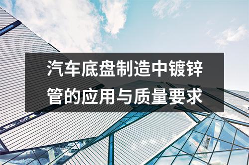 汽車底盤制造中鍍鋅管的應(yīng)用與質(zhì)量要求