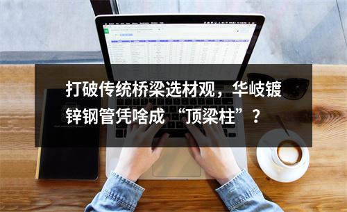 打破傳統橋梁選材觀，華岐鍍鋅鋼管憑啥成 “頂梁柱”？