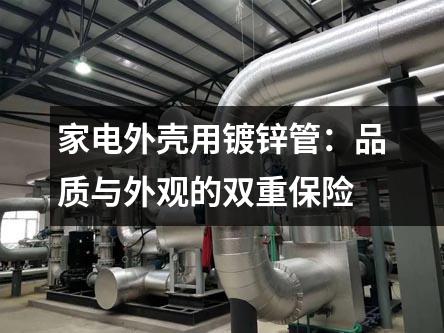 家電外殼用鍍鋅管：品質與外觀的雙重保險