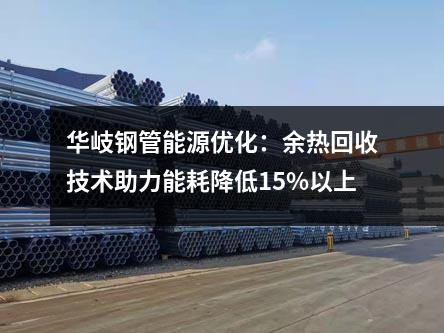 華岐鋼管能源優化：余熱回收技術助力能耗降低15%以上
