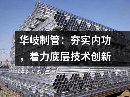 華岐制管：夯實內功，著力底層技術創新
