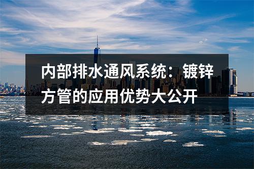 內部排水通風系統(tǒng)：鍍鋅方管的應用優(yōu)勢大公開