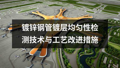 鍍鋅鋼管鍍層均勻性檢測技術(shù)與工藝改進措施