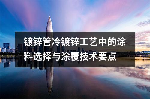 鍍鋅管冷鍍鋅工藝中的涂料選擇與涂覆技術要點