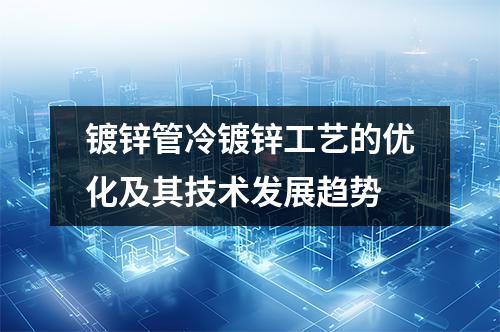 鍍鋅管冷鍍鋅工藝的優(yōu)化及其技術發(fā)展趨勢
