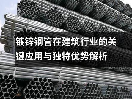 鍍鋅鋼管在建筑行業(yè)的關鍵應用與獨特優(yōu)勢解析