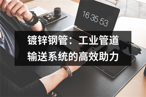 鍍鋅鋼管：工業(yè)管道輸送系統(tǒng)的高效助力