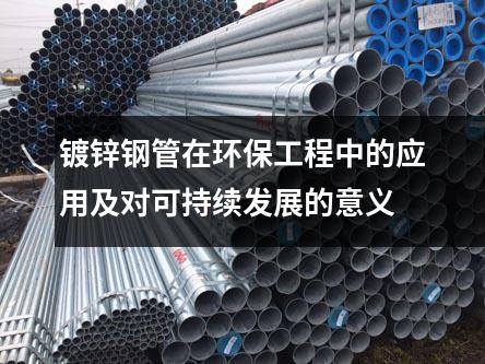 鍍鋅鋼管在環保工程中的應用及對可持續發展的意義