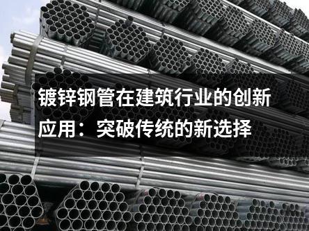 鍍鋅鋼管在建筑行業的創新應用：突破傳統的新選擇