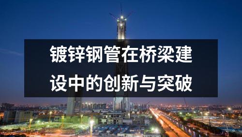 鍍鋅鋼管在橋梁建設(shè)中的創(chuàng)新與突破