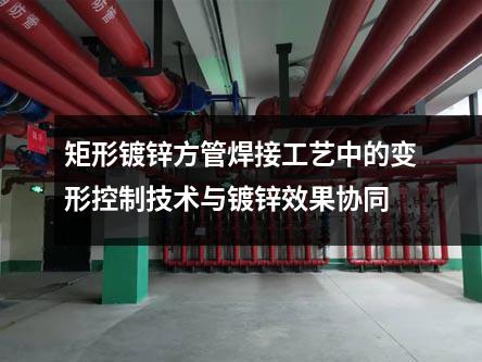 矩形鍍鋅方管焊接工藝中的變形控制技術(shù)與鍍鋅效果協(xié)同