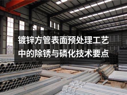 鍍鋅方管表面預(yù)處理工藝中的除銹與磷化技術(shù)要點