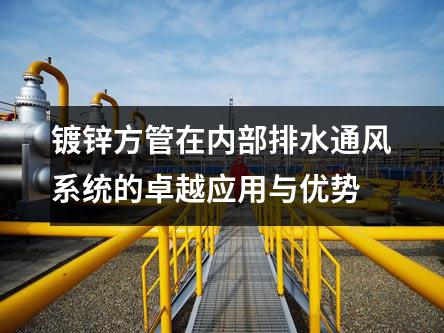 鍍鋅方管在內(nèi)部排水通風(fēng)系統(tǒng)的卓越應(yīng)用與優(yōu)勢