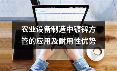 農(nóng)業(yè)設(shè)備制造中鍍鋅方管的應(yīng)用及耐用性優(yōu)勢