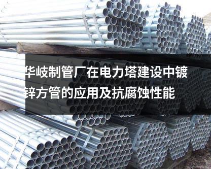 華岐制管廠在電力塔建設(shè)中鍍鋅方管的應(yīng)用及抗腐蝕性能