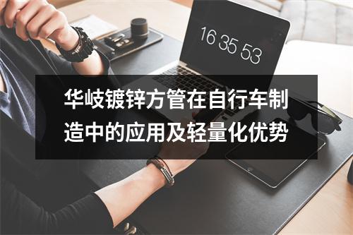 華岐鍍鋅方管在自行車制造中的應(yīng)用及輕量化優(yōu)勢