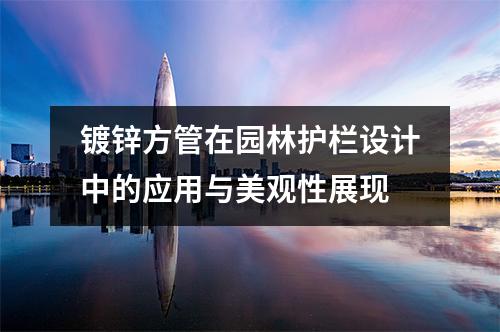 鍍鋅方管在園林護(hù)欄設(shè)計中的應(yīng)用與美觀性展現(xiàn)