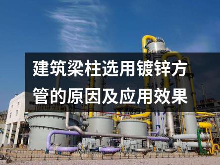 建筑梁柱選用鍍鋅方管的原因及應(yīng)用效果