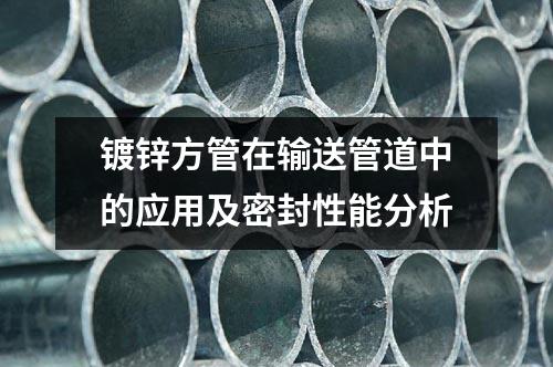 鍍鋅方管在輸送管道中的應用及密封性能分析