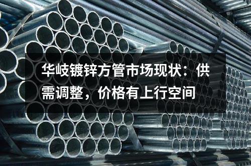 華岐鍍鋅方管市場現狀：供需調整，價格有上行空間