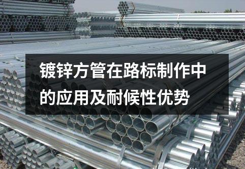 鍍鋅方管在路標制作中的應用及耐候性優勢