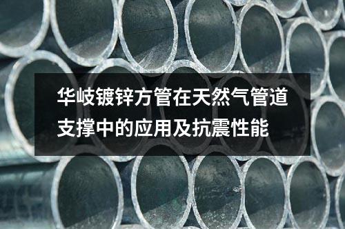 華岐鍍鋅方管在天然氣管道支撐中的應用及抗震性能
