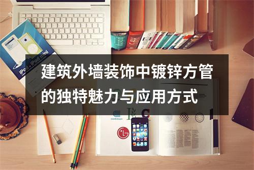 建筑外墻裝飾中鍍鋅方管的獨特魅力與應用方式