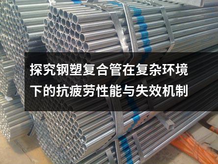 探究鋼塑復合管在復雜環(huán)境下的抗疲勞性能與失效機制