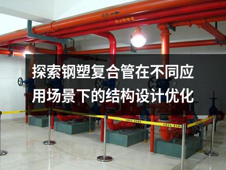 探索鋼塑復合管在不同應用場景下的結構設計優(yōu)化