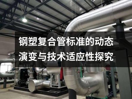 鋼塑復合管標準的動態(tài)演變與技術適應性探究