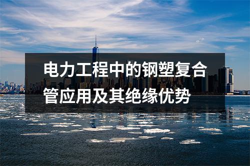 電力工程中的鋼塑復合管應用及其絕緣優勢