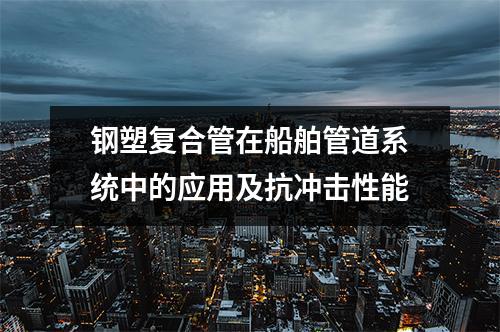 鋼塑復合管在船舶管道系統中的應用及抗沖擊性能