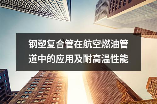 鋼塑復合管在航空燃油管道中的應用及耐高溫性能